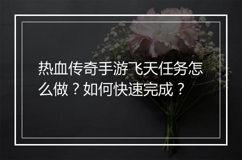 热血传奇手游飞天任务怎么做？如何快速完成？