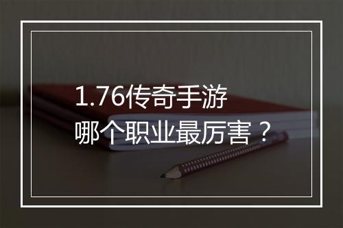 1.76传奇手游哪个职业最厉害？