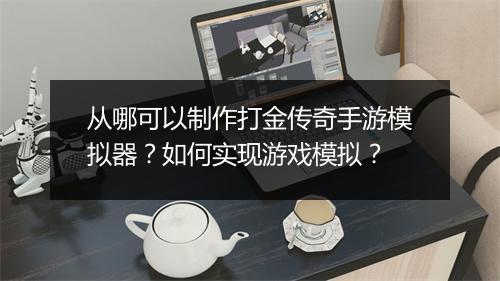 从哪可以制作打金传奇手游模拟器？如何实现游戏模拟？