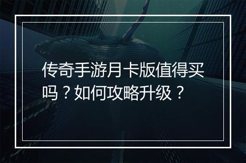 传奇手游月卡版值得买吗？如何攻略升级？