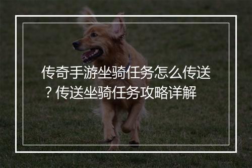 传奇手游坐骑任务怎么传送？传送坐骑任务攻略详解