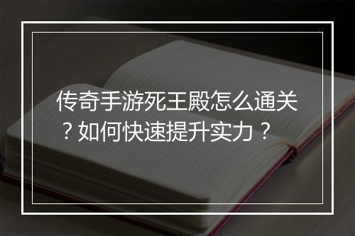 传奇手游死王殿怎么通关？如何快速提升实力？