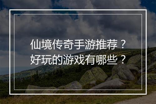 仙境传奇手游推荐？好玩的游戏有哪些？