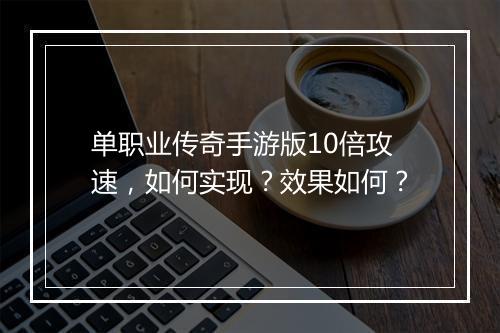 单职业传奇手游版10倍攻速，如何实现？效果如何？