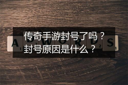 传奇手游封号了吗？封号原因是什么？