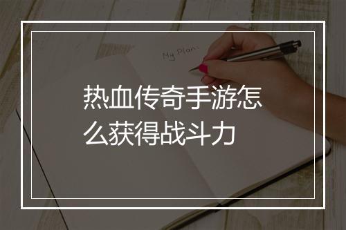 热血传奇手游怎么获得战斗力