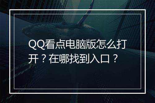 QQ看点电脑版怎么打开？在哪找到入口？