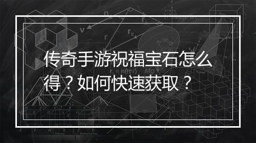 传奇手游祝福宝石怎么得？如何快速获取？