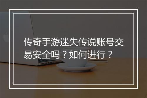 传奇手游迷失传说账号交易安全吗？如何进行？