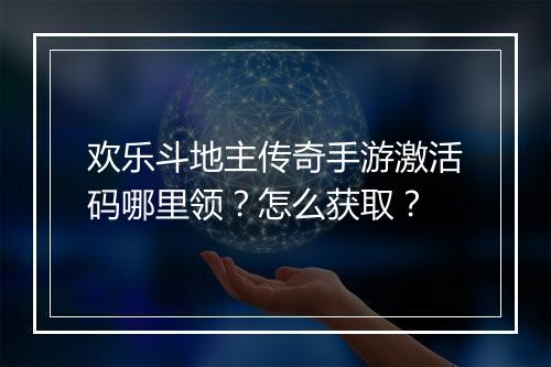 欢乐斗地主传奇手游激活码哪里领？怎么获取？