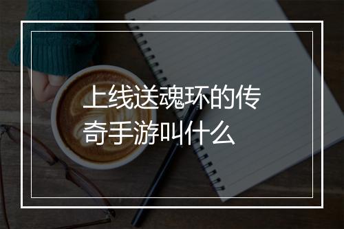 上线送魂环的传奇手游叫什么