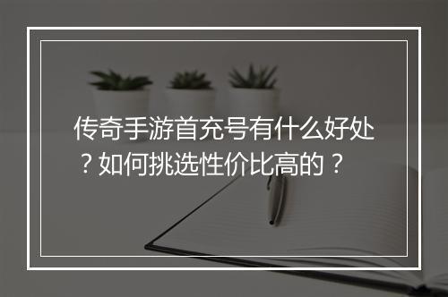 传奇手游首充号有什么好处？如何挑选性价比高的？
