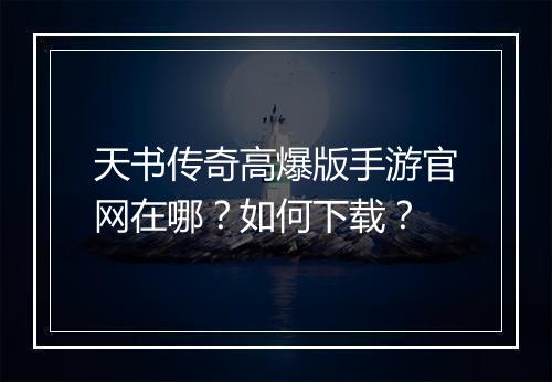 天书传奇高爆版手游官网在哪？如何下载？