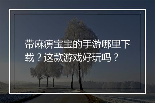 带麻痹宝宝的手游哪里下载？这款游戏好玩吗？