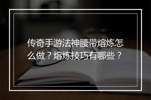 传奇手游法神腰带熔炼怎么做？熔炼技巧有哪些？