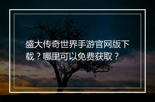 盛大传奇世界手游官网版下载？哪里可以免费获取？