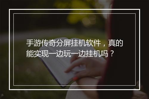 手游传奇分屏挂机软件，真的能实现一边玩一边挂机吗？