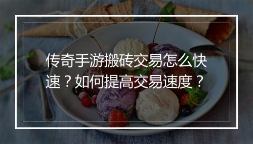传奇手游搬砖交易怎么快速？如何提高交易速度？