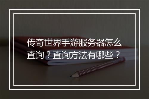 传奇世界手游服务器怎么查询？查询方法有哪些？
