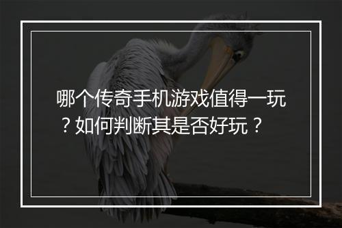 哪个传奇手机游戏值得一玩？如何判断其是否好玩？