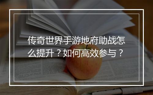 传奇世界手游地府助战怎么提升？如何高效参与？