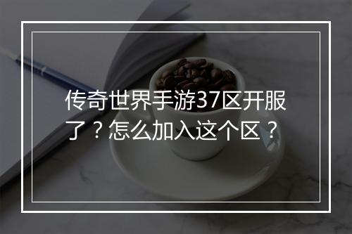 传奇世界手游37区开服了？怎么加入这个区？