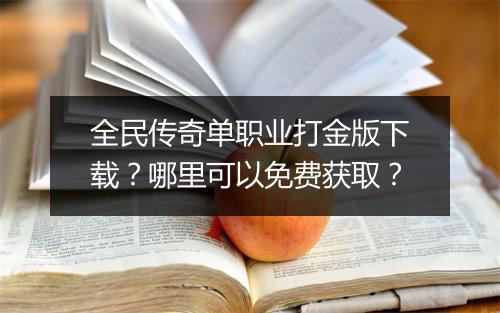 全民传奇单职业打金版下载？哪里可以免费获取？