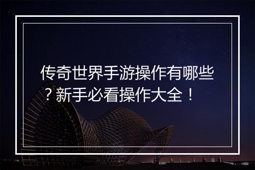 传奇世界手游操作有哪些？新手必看操作大全！