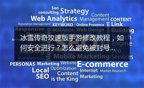 冰雪传奇攻速版手游修改教程，如何安全进行？怎么避免被封号？