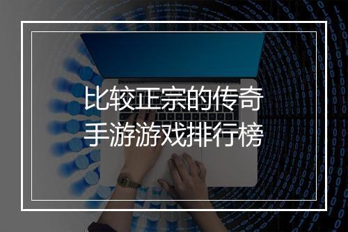 比较正宗的传奇手游游戏排行榜