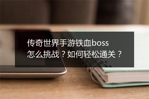 传奇世界手游铁血boss怎么挑战？如何轻松通关？