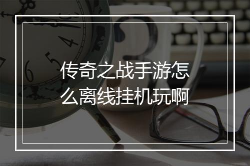 传奇之战手游怎么离线挂机玩啊