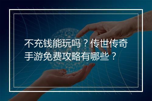 不充钱能玩吗？传世传奇手游免费攻略有哪些？