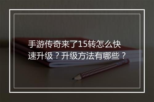 手游传奇来了15转怎么快速升级？升级方法有哪些？
