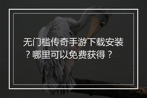 无门槛传奇手游下载安装？哪里可以免费获得？