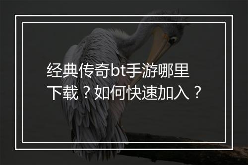 经典传奇bt手游哪里下载？如何快速加入？