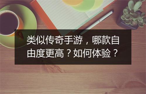 类似传奇手游，哪款自由度更高？如何体验？