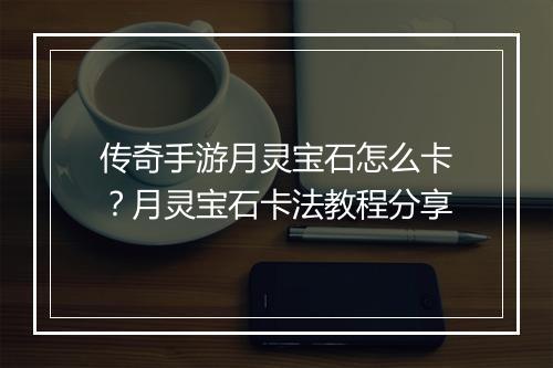 传奇手游月灵宝石怎么卡？月灵宝石卡法教程分享