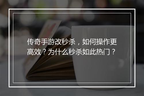 传奇手游改秒杀，如何操作更高效？为什么秒杀如此热门？