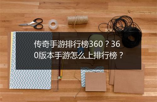 传奇手游排行榜360？360版本手游怎么上排行榜？