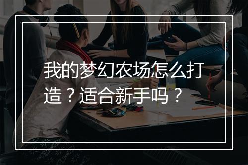 我的梦幻农场怎么打造？适合新手吗？