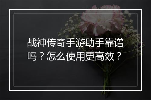 战神传奇手游助手靠谱吗？怎么使用更高效？