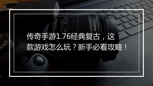 传奇手游1.76经典复古，这款游戏怎么玩？新手必看攻略！