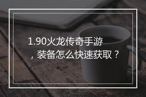 1.90火龙传奇手游，装备怎么快速获取？