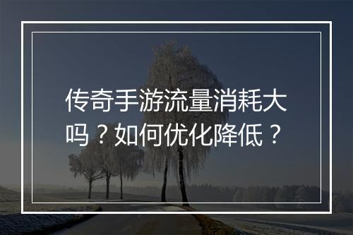 传奇手游流量消耗大吗？如何优化降低？