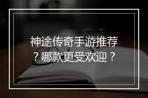 神途传奇手游推荐？哪款更受欢迎？