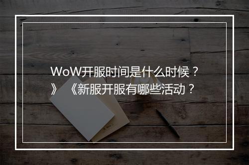 WoW开服时间是什么时候？》 《新服开服有哪些活动？