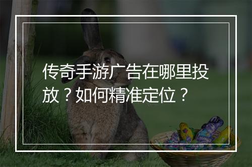 传奇手游广告在哪里投放？如何精准定位？