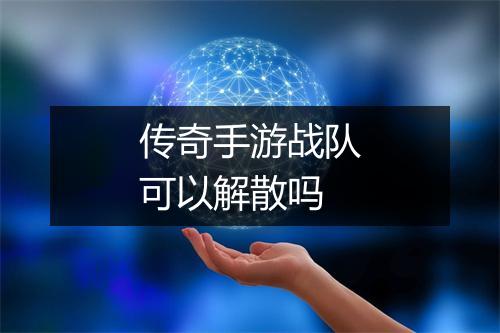 传奇手游战队可以解散吗