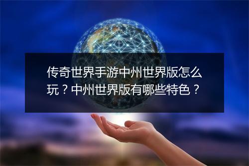 传奇世界手游中州世界版怎么玩？中州世界版有哪些特色？